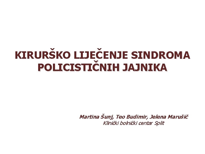 KIRURŠKO LIJEČENJE SINDROMA POLICISTIČNIH JAJNIKA Martina Šunj, Teo Budimir, Jelena Marušič Klinički bolnički centar