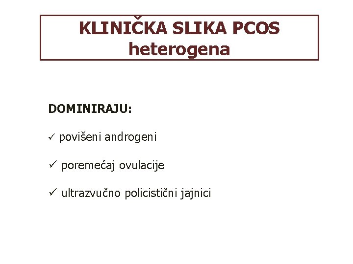 KLINIČKA SLIKA PCOS heterogena DOMINIRAJU: ü povišeni androgeni ü poremećaj ovulacije ü ultrazvučno policistični