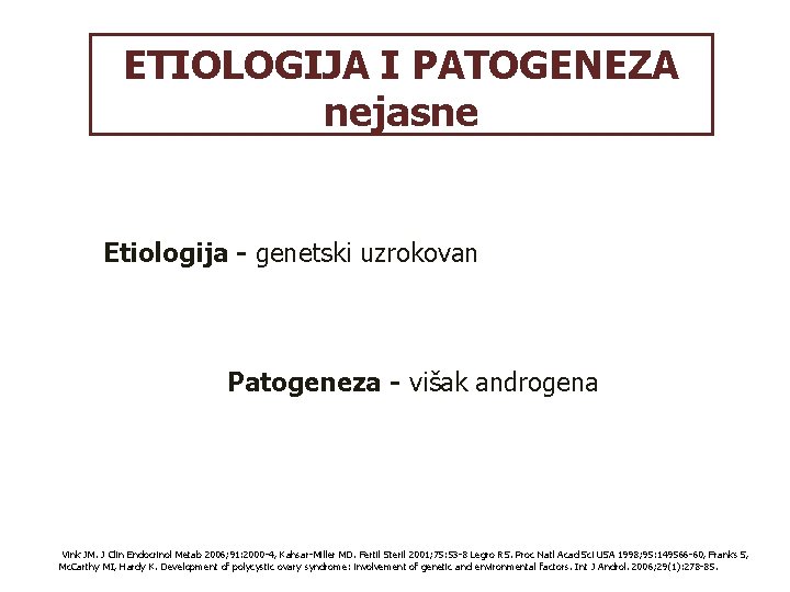 ETIOLOGIJA I PATOGENEZA nejasne Etiologija - genetski uzrokovan Patogeneza - višak androgena Vink JM.