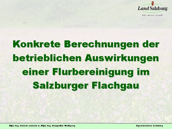 Konkrete Berechnungen der betrieblichen Auswirkungen einer Flurbereinigung im Salzburger Flachgau Dipl. Ing. Gerner Johann