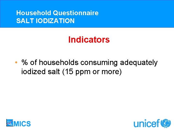 Household Questionnaire SALT IODIZATION Indicators • % of households consuming adequately iodized salt (15