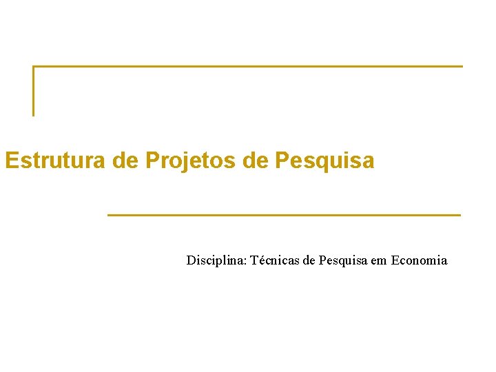 Estrutura de Projetos de Pesquisa Disciplina: Técnicas de Pesquisa em Economia 