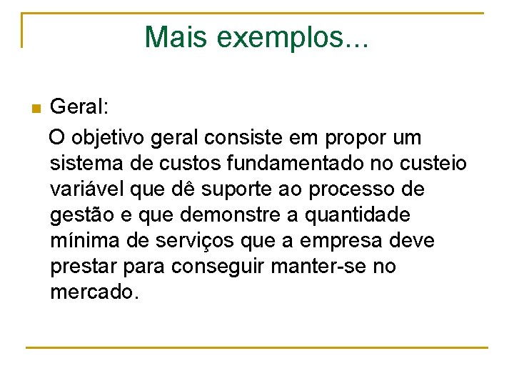 Mais exemplos. . . Geral: O objetivo geral consiste em propor um sistema de