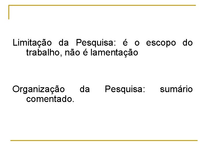 Limitação da Pesquisa: é o escopo do trabalho, não é lamentação Organização da comentado.