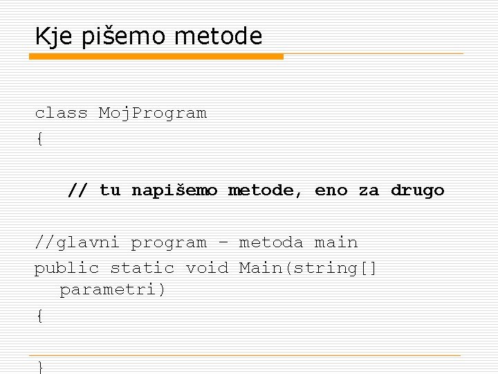 Kje pišemo metode class Moj. Program { // tu napišemo metode, eno za drugo