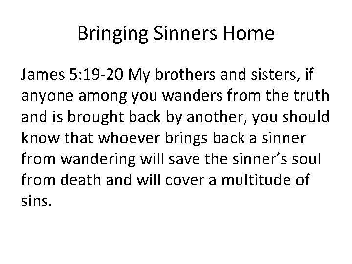 Bringing Sinners Home James 5: 19 -20 My brothers and sisters, if anyone among