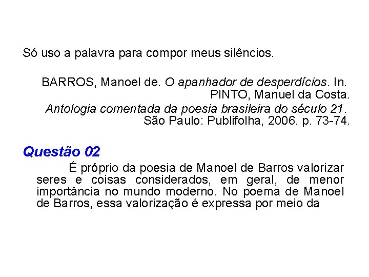 Só uso a palavra para compor meus silêncios. BARROS, Manoel de. O apanhador de