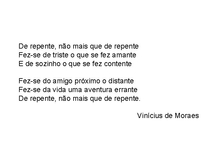 De repente, não mais que de repente Fez-se de triste o que se fez