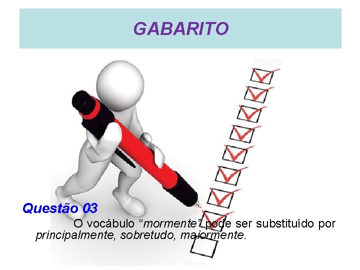 GABARITO Questão 03 O vocábulo “mormente” pode ser substituído por principalmente, sobretudo, maiormente. 