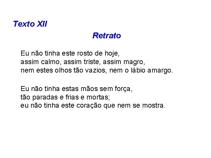 Texto XII Retrato Eu não tinha este rosto de hoje, assim calmo, assim triste,