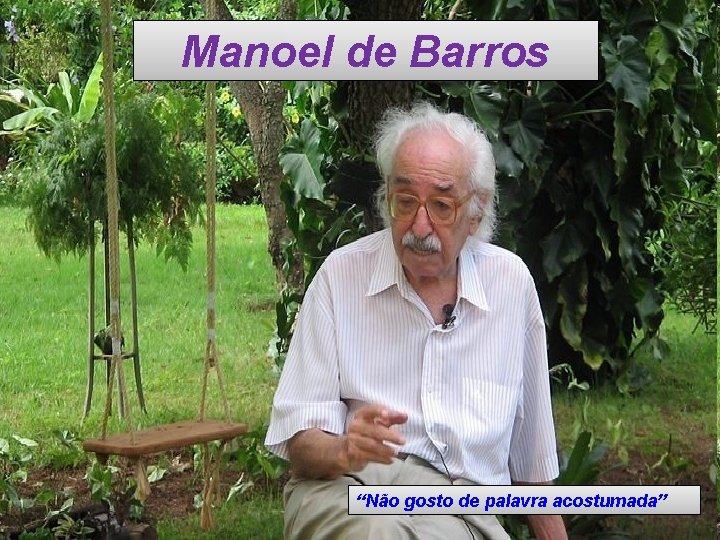 Manoel de Barros “Não gosto de palavra acostumada” 