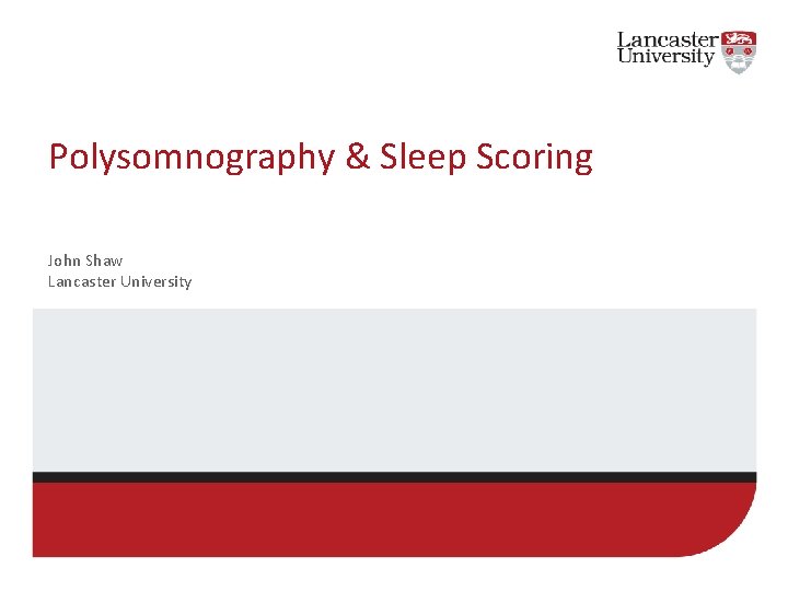 Polysomnography & Sleep Scoring John Shaw Lancaster University Polysomnography & Sleep Scoring John Shaw Lancaster University