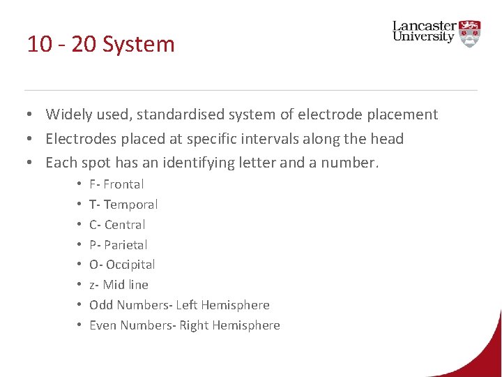 10 - 20 System • Widely used, standardised system of electrode placement • Electrodes 10 - 20 System • Widely used, standardised system of electrode placement • Electrodes
