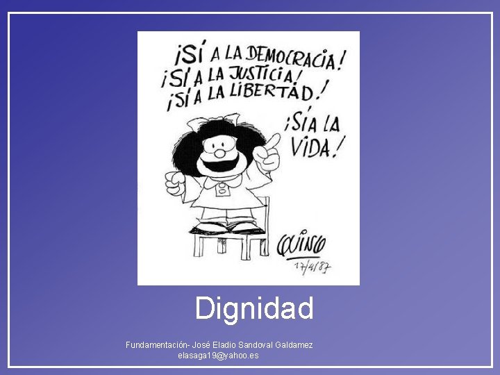 Dignidad Fundamentación- José Eladio Sandoval Galdamez elasaga 19@yahoo. es Dignidad Fundamentación- José Eladio Sandoval Galdamez elasaga 19@yahoo. es