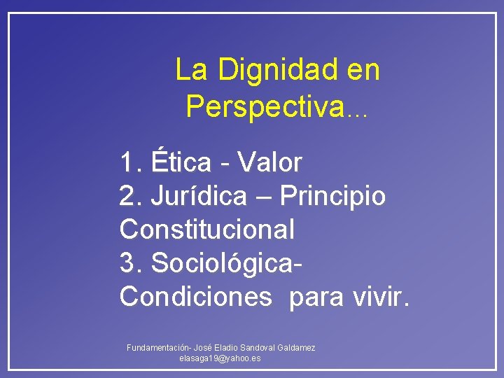 La Dignidad en Perspectiva… 1. Ética - Valor 2. Jurídica – Principio Constitucional 3. La Dignidad en Perspectiva… 1. Ética - Valor 2. Jurídica – Principio Constitucional 3.