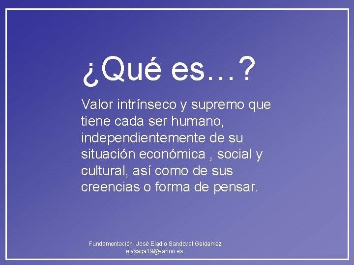 ¿Qué es…? Valor intrínseco y supremo que tiene cada ser humano, independientemente de su ¿Qué es…? Valor intrínseco y supremo que tiene cada ser humano, independientemente de su