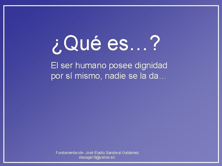 ¿Qué es…? El ser humano posee dignidad por sí mismo, nadie se la da… ¿Qué es…? El ser humano posee dignidad por sí mismo, nadie se la da…