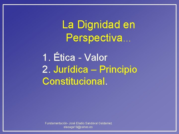 La Dignidad en Perspectiva… 1. Ética - Valor 2. Jurídica – Principio Constitucional. Fundamentación- La Dignidad en Perspectiva… 1. Ética - Valor 2. Jurídica – Principio Constitucional. Fundamentación-