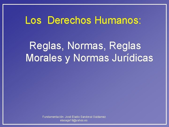 Los Derechos Humanos: Reglas, Normas, Reglas Morales y Normas Jurídicas Fundamentación- José Eladio Sandoval Los Derechos Humanos: Reglas, Normas, Reglas Morales y Normas Jurídicas Fundamentación- José Eladio Sandoval