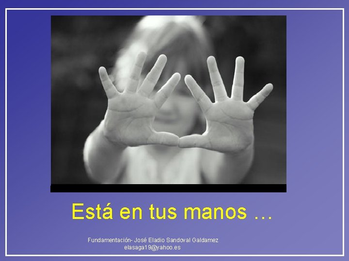 Está en tus manos … Fundamentación- José Eladio Sandoval Galdamez elasaga 19@yahoo. es Está en tus manos … Fundamentación- José Eladio Sandoval Galdamez elasaga 19@yahoo. es