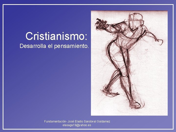 Cristianismo: Desarrolla el pensamiento. Fundamentación- José Eladio Sandoval Galdamez elasaga 19@yahoo. es Cristianismo: Desarrolla el pensamiento. Fundamentación- José Eladio Sandoval Galdamez elasaga 19@yahoo. es