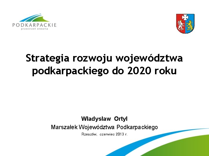 Strategia rozwoju województwa podkarpackiego do 2020 roku Władysław Ortyl Marszałek Województwa Podkarpackiego Rzeszów, czerwiec