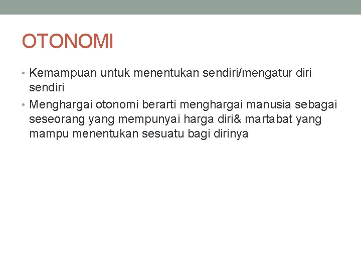 OTONOMI • Kemampuan untuk menentukan sendiri/mengatur diri sendiri • Menghargai otonomi berarti menghargai manusia