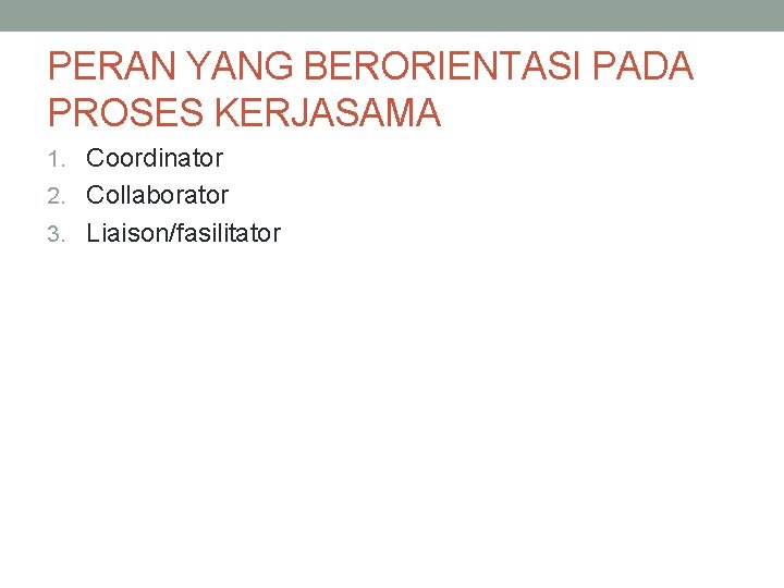 PERAN YANG BERORIENTASI PADA PROSES KERJASAMA 1. Coordinator 2. Collaborator 3. Liaison/fasilitator 