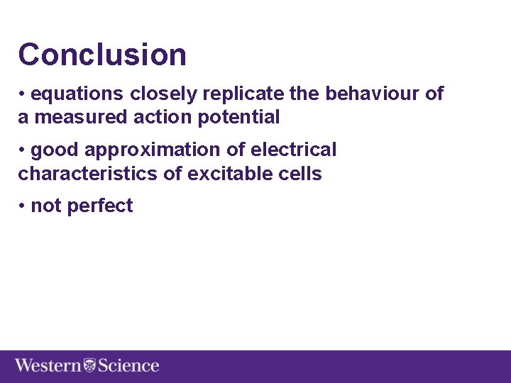 Conclusion • equations closely replicate the behaviour of a measured action potential • good