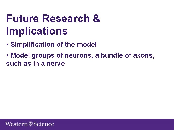 Future Research & Implications • Simplification of the model • Model groups of neurons,