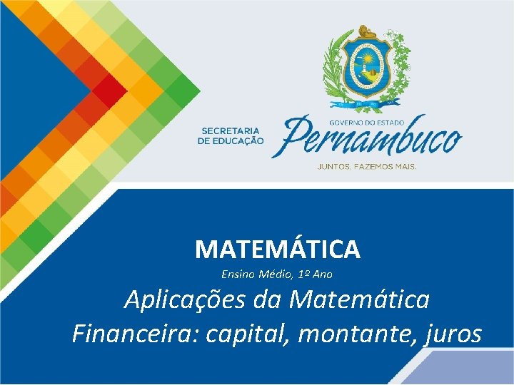 MATEMÁTICA Ensino Médio, 1º Ano Aplicações da Matemática Financeira: capital, montante, juros 