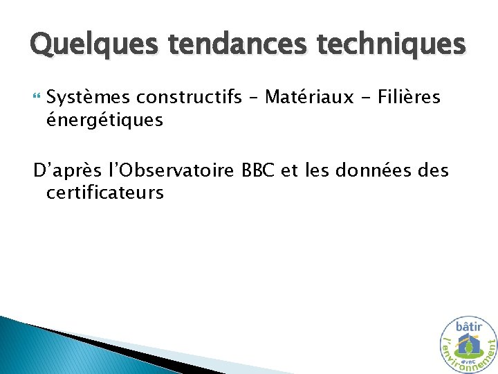 Quelques tendances techniques Systèmes constructifs – Matériaux - Filières énergétiques D’après l’Observatoire BBC et