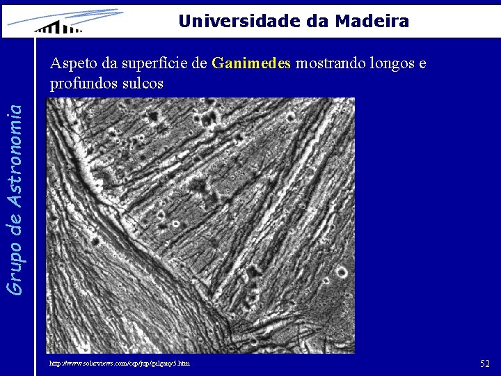 Universidade da Madeira Grupo de Astronomia Aspeto da superfície de Ganimedes mostrando longos e