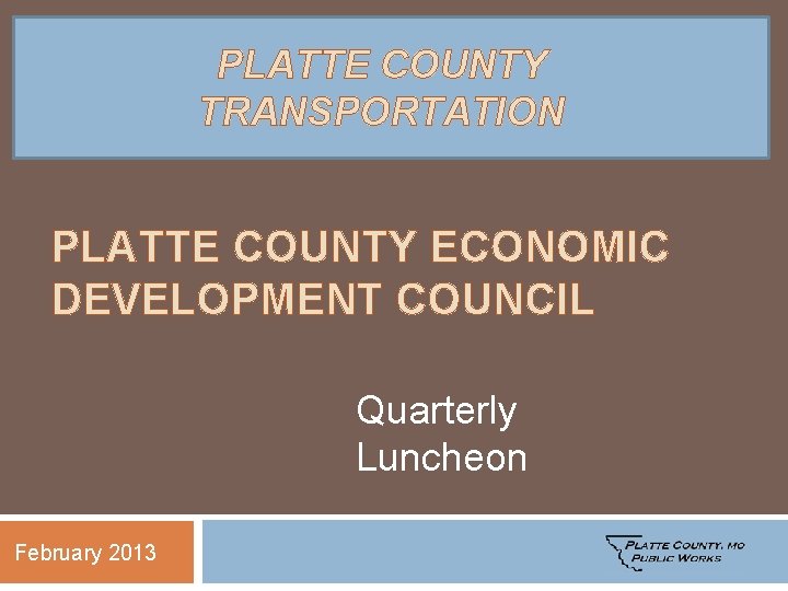 PLATTE COUNTY TRANSPORTATION PLATTE COUNTY ECONOMIC DEVELOPMENT COUNCIL Quarterly Luncheon February 2013 