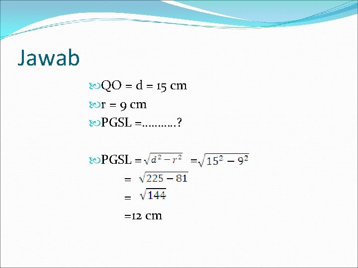 Jawab QO = d = 15 cm r = 9 cm PGSL =………. .
