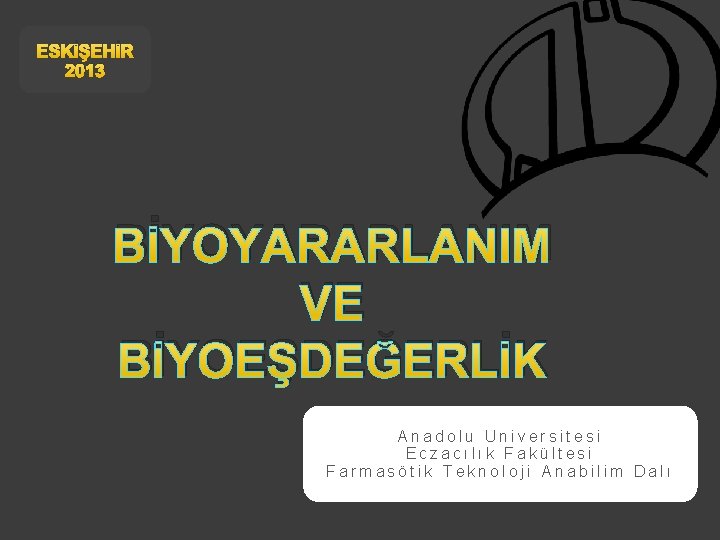 ESKİŞEHİR 2013 BİYOYARARLANIM VE BİYOEŞDEĞERLİK Anadolu Universitesi Eczacılık Fakültesi Farmasötik Teknoloji Anabilim Dalı 