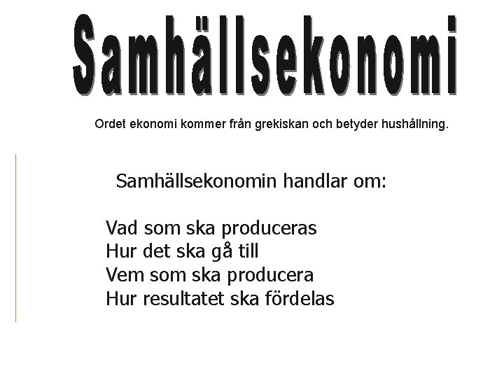 Ordet ekonomi kommer från grekiskan och betyder hushållning. Samhällsekonomin handlar om: ü Vad som