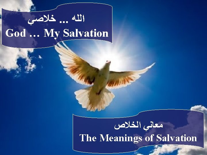  ﺧﻼﺻﻲ. . . ﺍﻟﻠﻪ God … My Salvation ﻣﻌﺎﻧﻲ ﺍﻟﺨﻼﺹ The Meanings of