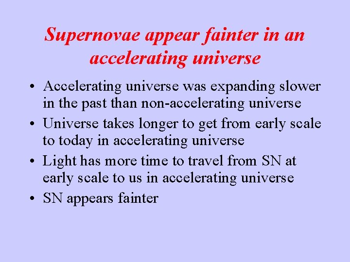 Supernovae appear fainter in an accelerating universe • Accelerating universe was expanding slower in