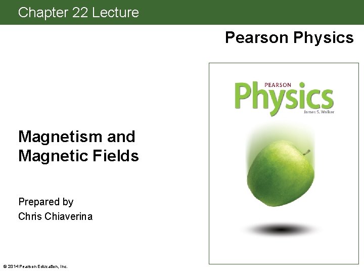 Chapter 22 Lecture Pearson Physics Magnetism and Magnetic Fields Prepared by Chris Chiaverina ©