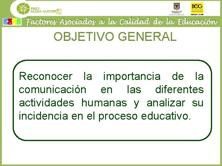 OBJETIVO GENERAL Reconocer la importancia de la comunicación en las diferentes actividades humanas y