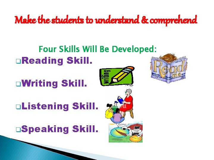 Make the students to understand & comprehend Four Skills Will Be Developed: q. Reading