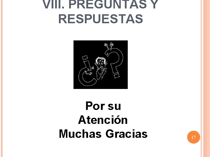 VIII. PREGUNTAS Y RESPUESTAS Por su Atención Muchas Gracias 17 