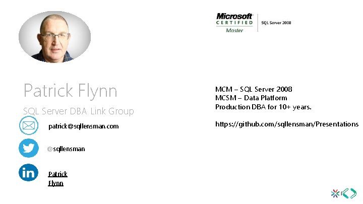 Patrick Flynn SQL Server DBA Link Group patrick@sqllensman. com @sqllensman Patrick Flynn MCM –