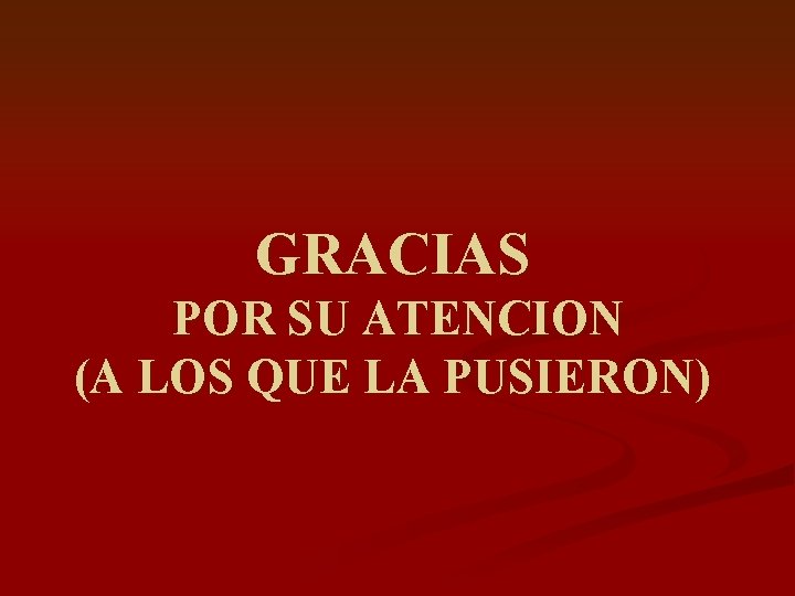 GRACIAS POR SU ATENCION (A LOS QUE LA PUSIERON) 