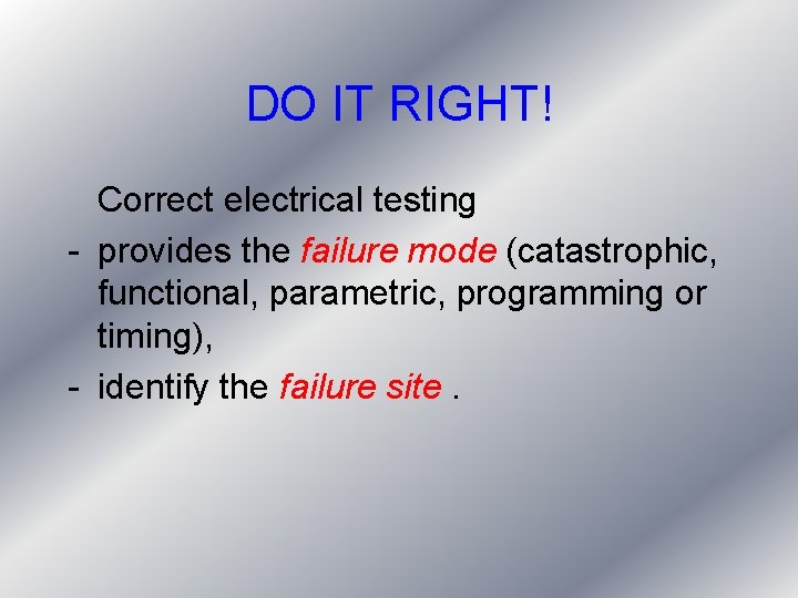 DO IT RIGHT! Correct electrical testing - provides the failure mode (catastrophic, functional, parametric, DO IT RIGHT! Correct electrical testing - provides the failure mode (catastrophic, functional, parametric,