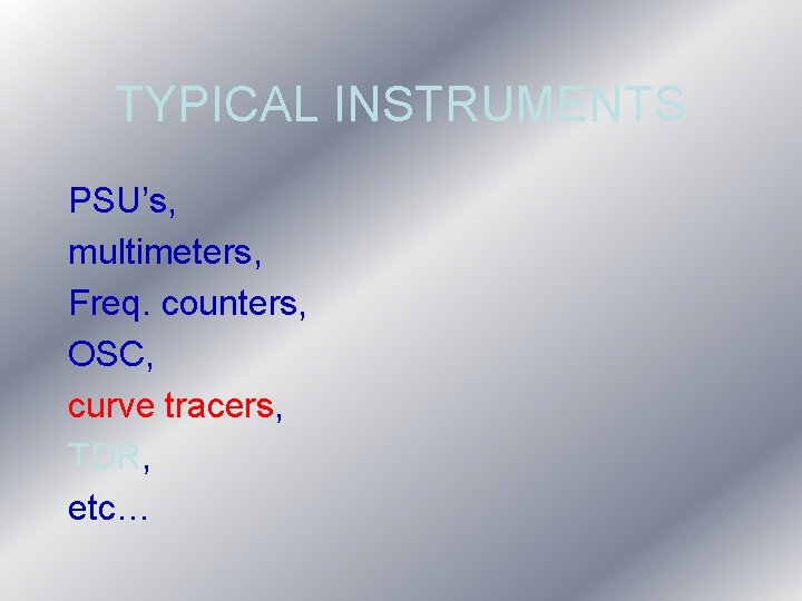 TYPICAL INSTRUMENTS PSU’s, multimeters, Freq. counters, OSC, curve tracers, TDR, etc… TYPICAL INSTRUMENTS PSU’s, multimeters, Freq. counters, OSC, curve tracers, TDR, etc…