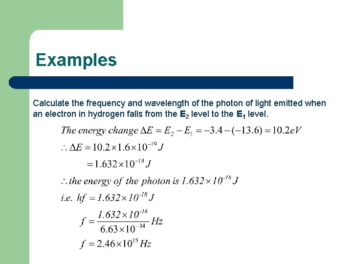 Examples Calculate the frequency and wavelength of the photon of light emitted when an