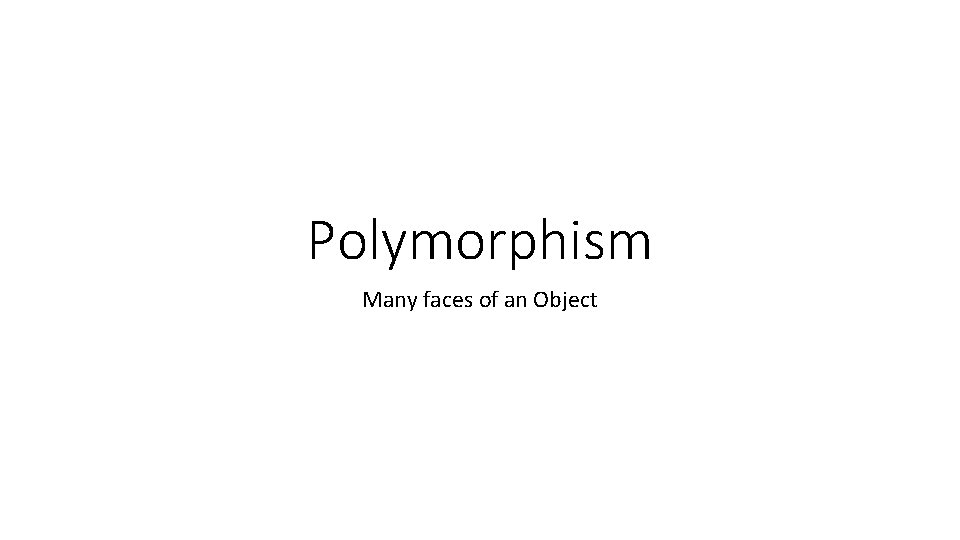 Polymorphism Many faces of an Object 