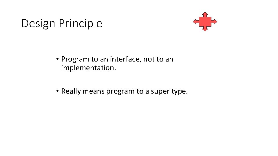 Design Principle • Program to an interface, not to an implementation. • Really means